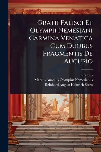 Gratii Falisci Et Olympii Nemesiani Carmina Venatica Cum Duobus Fragmentis De Aucupio