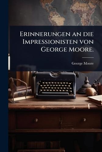 Erinnerungen an die Impressionisten von George Moore.