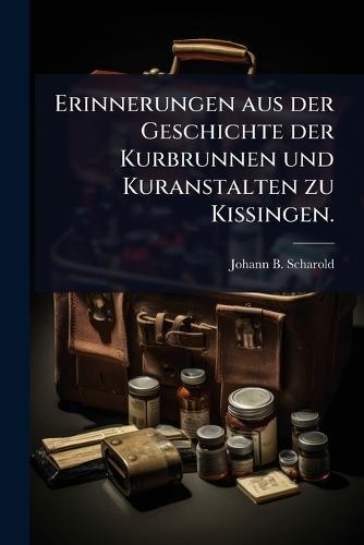 Erinnerungen aus der Geschichte der Kurbrunnen und Kuranstalten zu Kissingen.