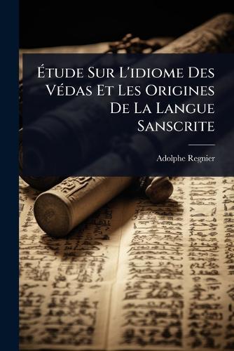 Ãtude Sur L'idiome Des VÃ(c)das Et Les Origines De La Langue Sanscrite