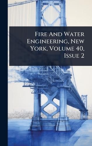 Fire And Water Engineering, New York, Volume 40, Issue 2