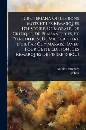 Furetieriana Ou Les Bons Mots Et Les Remarques D'histoire, De Morale, De Critique, De Plaisanteries, Et D'Ã(c)rudition, De Mr. Furetiere (pub. Par Guy Marais), [avec Pour Cette Ãdition, Les Remarques De Pierre Ribou]