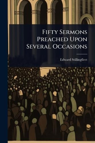 Fifty Sermons Preached Upon Several Occasions