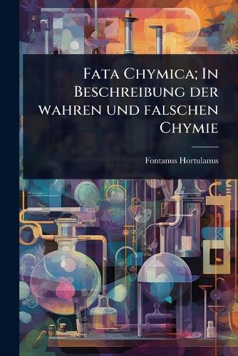 Fata Chymica; In Beschreibung der wahren und falschen Chymie