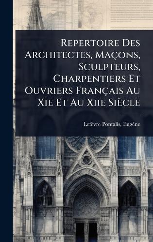Repertoire Des Architectes, Maçons, Sculpteurs, Charpentiers Et Ouvriers Français Au Xie Et Au Xiie Siècle