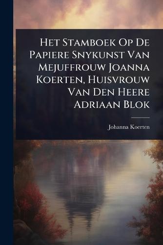 Het Stamboek Op De Papiere Snykunst Van Mejuffrouw Joanna Koerten, Huisvrouw Van Den Heere Adriaan Blok