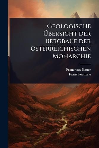 Geologische Ãbersicht der Bergbaue der österreichischen Monarchie
