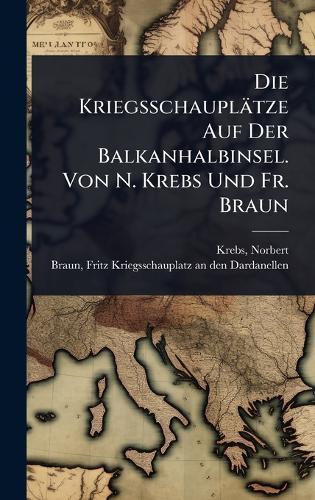Die Kriegsschauplätze Auf Der Balkanhalbinsel. Von N. Krebs Und Fr. Braun