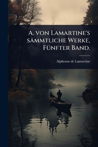A. von Lamartine's sämmtliche Werke, FÃ1/4nfter Band.