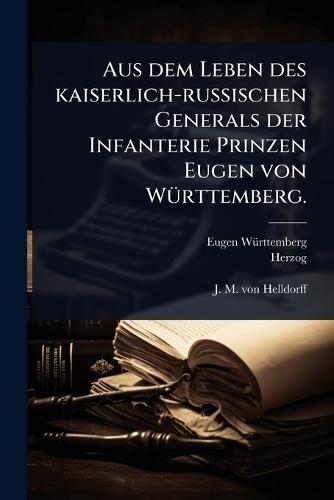 Aus dem Leben des kaiserlich-russischen Generals der Infanterie Prinzen Eugen von WÃ1/4rttemberg.