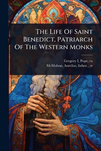 The Life Of Saint Benedict, Patriarch Of The Western Monks
