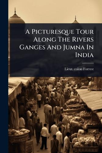 A Picturesque Tour Along The Rivers Ganges And Jumna In India