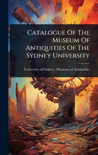 Catalogue Of The Museum Of Antiquities Of The Sydney University