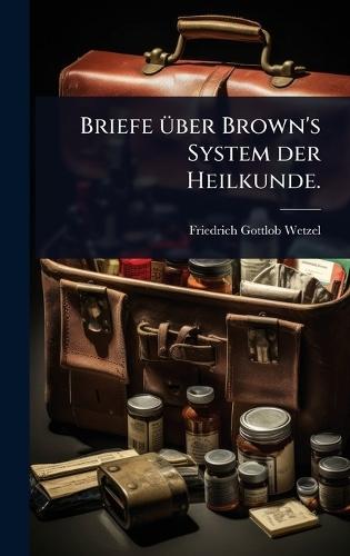 Briefe Ã1/4ber Brown's System der Heilkunde.