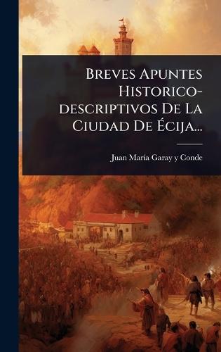 Breves Apuntes Historico-descriptivos De La Ciudad De Ãcija...
