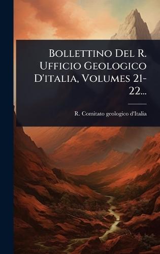 Bollettino Del R. Ufficio Geologico D'italia, Volumes 21-22...
