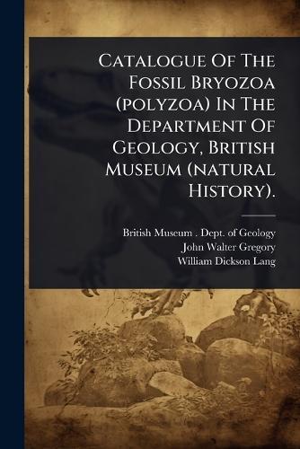 Catalogue Of The Fossil Bryozoa (polyzoa) In The Department Of Geology, British Museum (natural History).