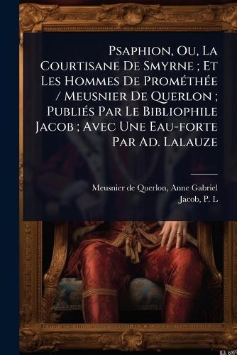 Psaphion, Ou, La Courtisane De Smyrne; Et Les Hommes De PromÃ(c)thÃ(c)e / Meusnier De Querlon; PubliÃ(c)s Par Le Bibliophile Jacob; Avec Une Eau-forte Par Ad. Lalauze