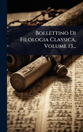 Bollettino Di Filologia Classica, Volume 13...