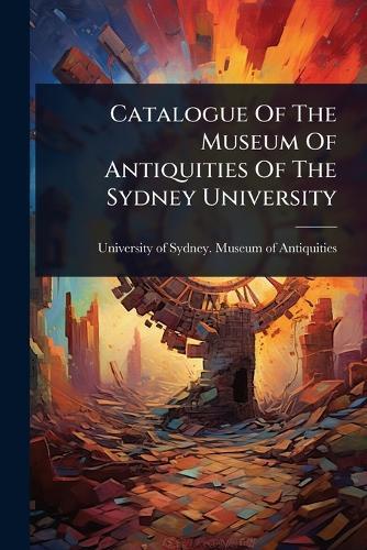 Catalogue Of The Museum Of Antiquities Of The Sydney University