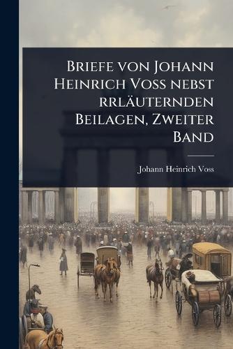 Briefe von Johann Heinrich VoÃ nebst rrläuternden Beilagen, Zweiter Band
