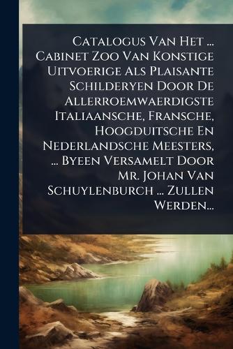Catalogus Van Het ... Cabinet Zoo Van Konstige Uitvoerige Als Plaisante Schilderyen Door De Allerroemwaerdigste Italiaansche, Fransche, Hoogduitsche En Nederlandsche Meesters, ... Byeen Versamelt Door Mr. Johan Van Schuylenburch ... Zullen Werden...