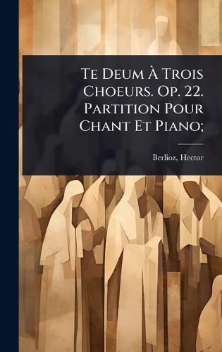 Te Deum Ã Trois Choeurs. Op. 22. Partition Pour Chant Et Piano;