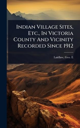 Indian Village Sites, Etc., In Victoria County And Vicinity Recorded Since 1912