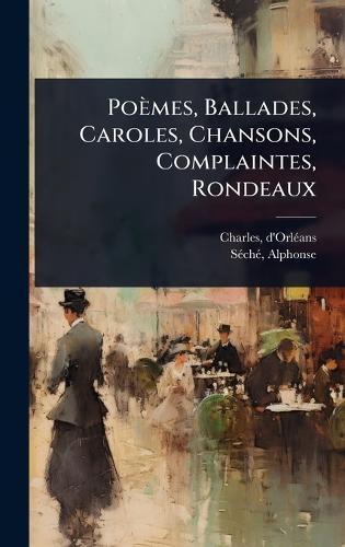 Poèmes, Ballades, Caroles, Chansons, Complaintes, Rondeaux