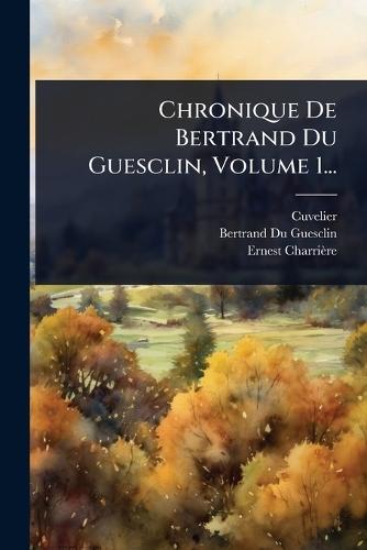 Chronique De Bertrand Du Guesclin, Volume 1...