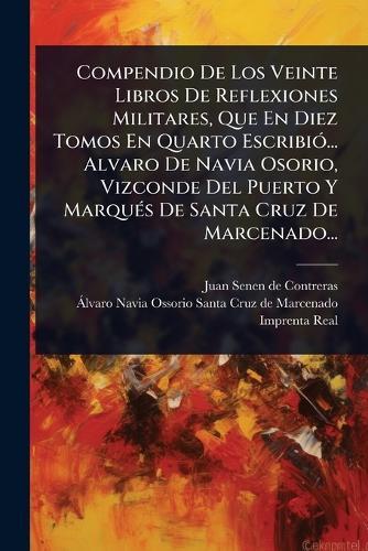 Compendio De Los Veinte Libros De Reflexiones Militares, Que En Diez Tomos En Quarto EscribiÃ3... Alvaro De Navia Osorio, Vizconde Del Puerto Y MarquÃ(c)s De Santa Cruz De Marcenado...