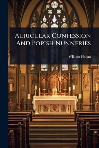 Auricular Confession And Popish Nunneries
