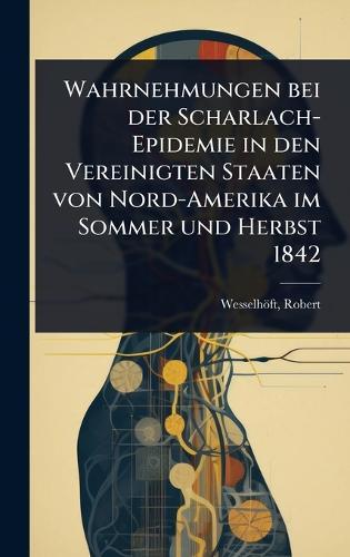 Wahrnehmungen bei der Scharlach-Epidemie in den Vereinigten Staaten von Nord-Amerika im Sommer und Herbst 1842