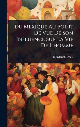 Du Mexique Au Point De Vue De Son Influence Sur La Vie De L'homme