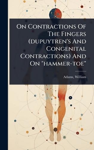 On Contractions Of The Fingers (dupuytren's And Congenital Contractions) And On ""hammer-toe""