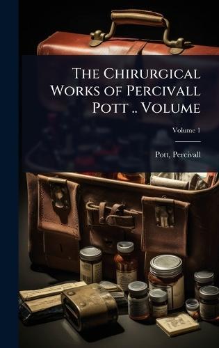The Chirurgical Works of Percivall Pott .. Volume