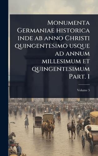 Monumenta Germaniae historica inde ab anno Christi quingentesimo usque ad annum millesimum et quingentesimum Part. 1