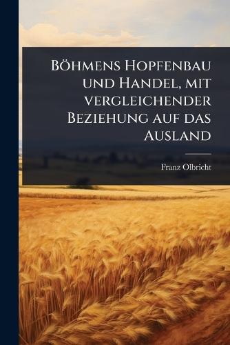 Böhmens Hopfenbau und Handel, mit vergleichender Beziehung auf das Ausland