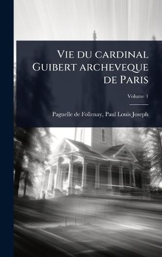 Vie du cardinal Guibert archeveque de Paris