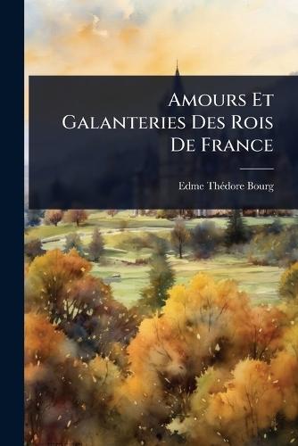 Amours Et Galanteries Des Rois De France