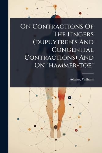 On Contractions Of The Fingers (dupuytren's And Congenital Contractions) And On ""hammer-toe""