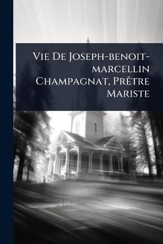 Vie De Joseph-benoit-marcellin Champagnat, PrÃatre Mariste