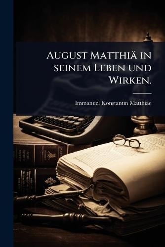 August Matthiä in seinem Leben und Wirken.