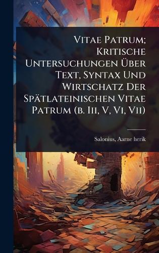 Vitae Patrum; Kritische Untersuchungen Ãber Text, Syntax Und Wirtschatz Der Spätlateinischen Vitae Patrum (b. Iii, V, Vi, Vii)