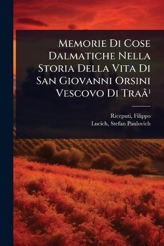 Memorie Di Cose Dalmatiche Nella Storia Della Vita Di San Giovanni Orsini Vescovo Di TraÃ£Â¹