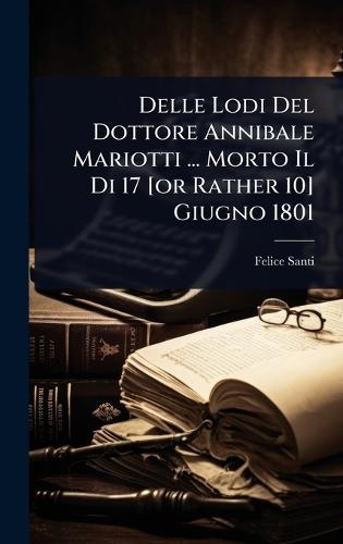 Delle Lodi Del Dottore Annibale Mariotti ... Morto Il Di 17 [or Rather 10] Giugno 1801
