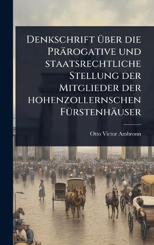 Denkschrift Ã1/4ber die Prärogative und staatsrechtliche Stellung der Mitglieder der hohenzollernschen FÃ1/4rstenhäuser