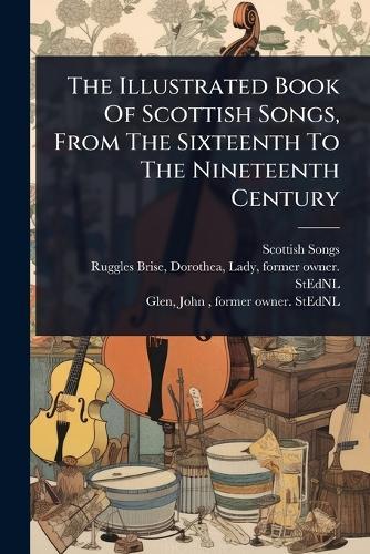 The Illustrated Book Of Scottish Songs, From The Sixteenth To The Nineteenth Century