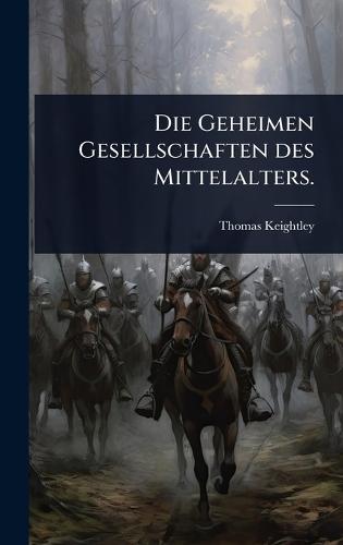 Die Geheimen Gesellschaften des Mittelalters.