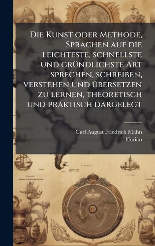 Die Kunst oder Methode, Sprachen auf die leichteste, schnellste und grÃ1/4ndlichste Art sprechen, schreiben, verstehen und Ã1/4bersetzen zu lernen, theoretisch und praktisch dargelegt